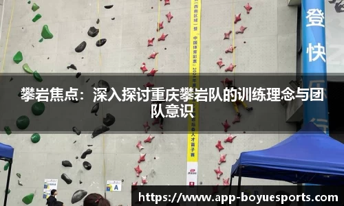 攀岩焦点：深入探讨重庆攀岩队的训练理念与团队意识