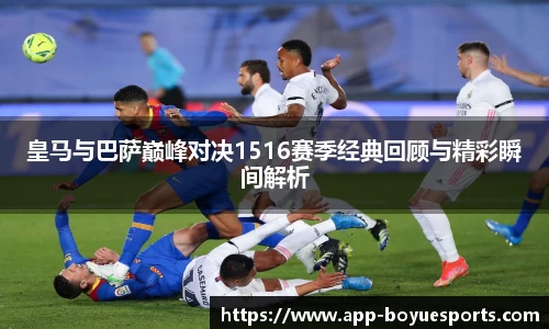 皇马与巴萨巅峰对决1516赛季经典回顾与精彩瞬间解析